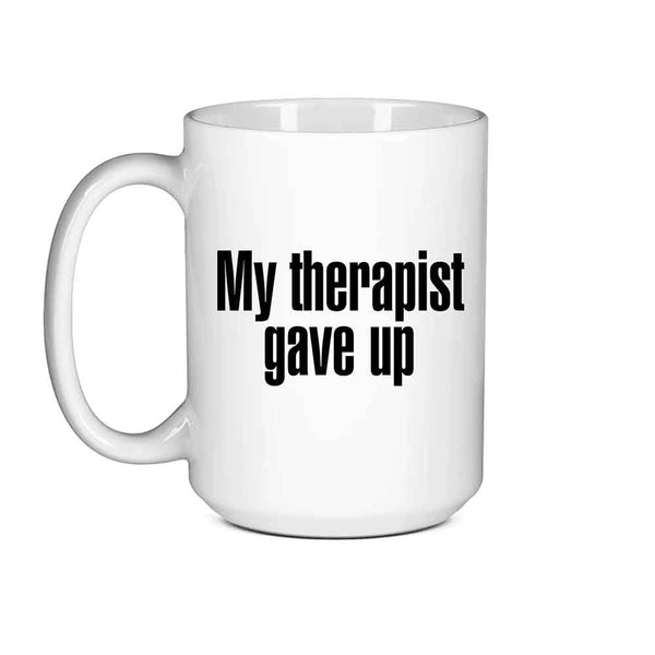 My Therapist Gave Up Coffee Mug - Funny Sarcastic Humor Cup