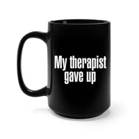 My Therapist Gave Up Coffee Mug - Funny Sarcastic Humor Cup