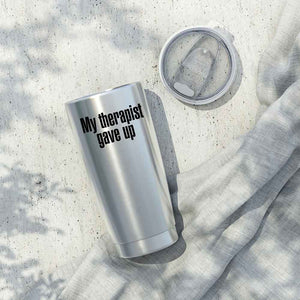 My Therapist Gave Up Tumbler - Funny Sarcastic Humor Tumbler