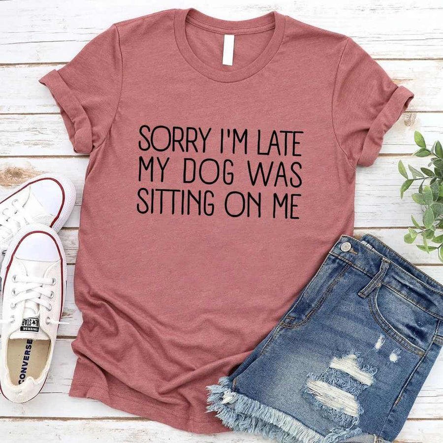 Sorry I'm Late My Dog Was Sitting On Me T-shirt
