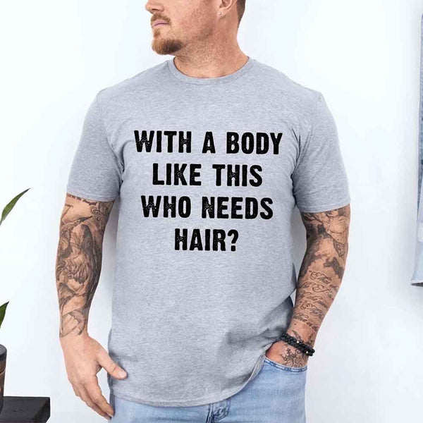 May include a unisex T-shirt with the phrase With a Body Like This Who Needs Hair printed in a bold, humorous style.