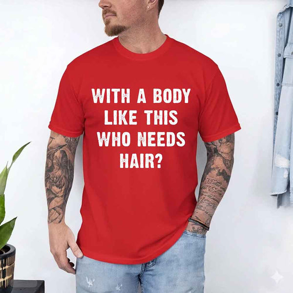 May include a unisex T-shirt with the phrase With a Body Like This Who Needs Hair printed in a bold, humorous style.