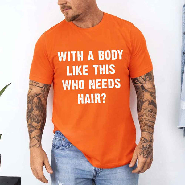 May include a unisex T-shirt with the phrase With a Body Like This Who Needs Hair printed in a bold, humorous style.