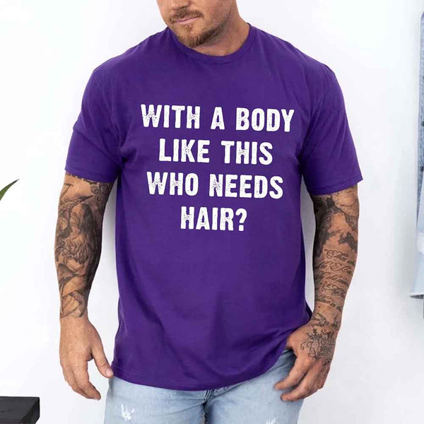 May include a unisex T-shirt with the phrase With a Body Like This Who Needs Hair printed in a bold, humorous style.