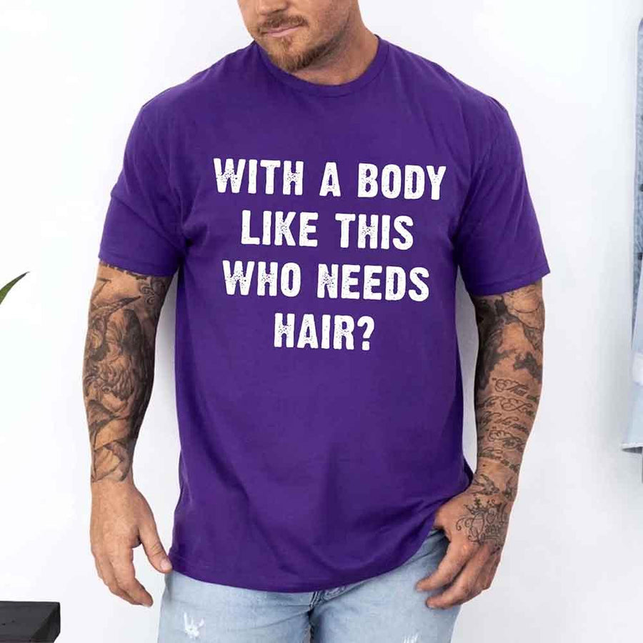 May include a unisex T-shirt with the phrase With a Body Like This Who Needs Hair printed in a bold, humorous style.