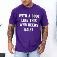 May include a unisex T-shirt with the phrase With a Body Like This Who Needs Hair printed in a bold, humorous style.