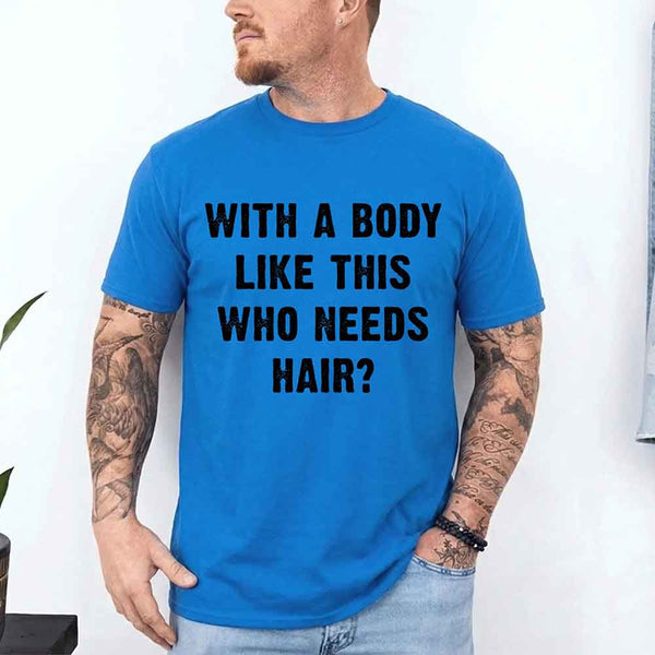 May include a unisex T-shirt with the phrase With a Body Like This Who Needs Hair printed in a bold, humorous style.