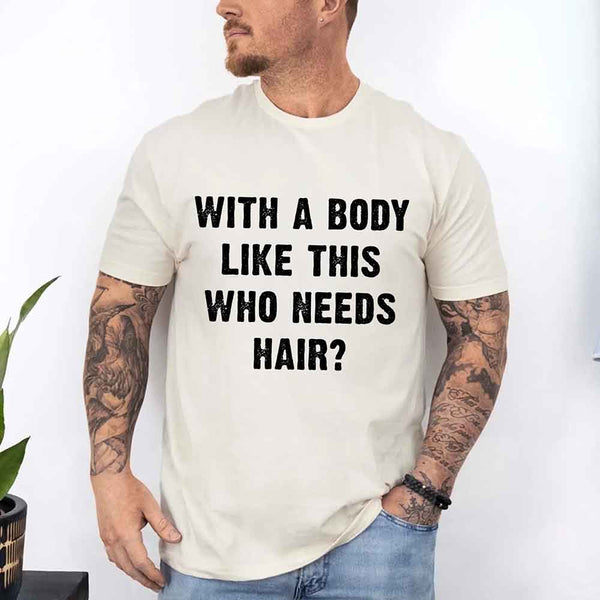 May include a unisex T-shirt with the phrase With a Body Like This Who Needs Hair printed in a bold, humorous style.