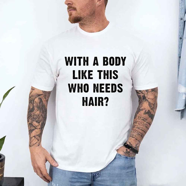 May include a unisex T-shirt with the phrase With a Body Like This Who Needs Hair printed in a bold, humorous style.