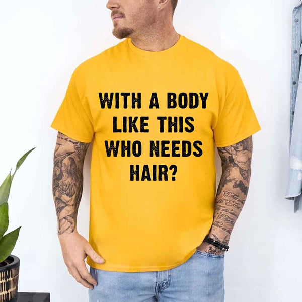 May include a unisex T-shirt with the phrase With a Body Like This Who Needs Hair printed in a bold, humorous style.