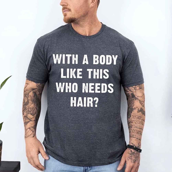 May include a unisex T-shirt with the phrase With a Body Like This Who Needs Hair printed in a bold, humorous style.