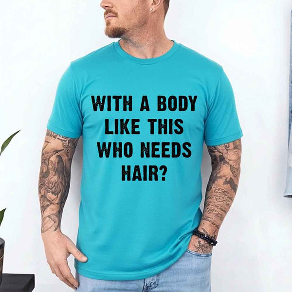 May include a unisex T-shirt with the phrase With a Body Like This Who Needs Hair printed in a bold, humorous style.