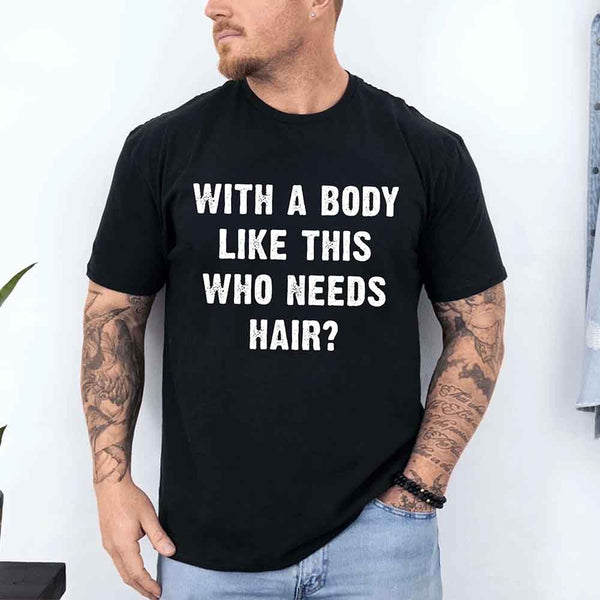 May include a unisex T-shirt with the phrase With a Body Like This Who Needs Hair printed in a bold, humorous style.