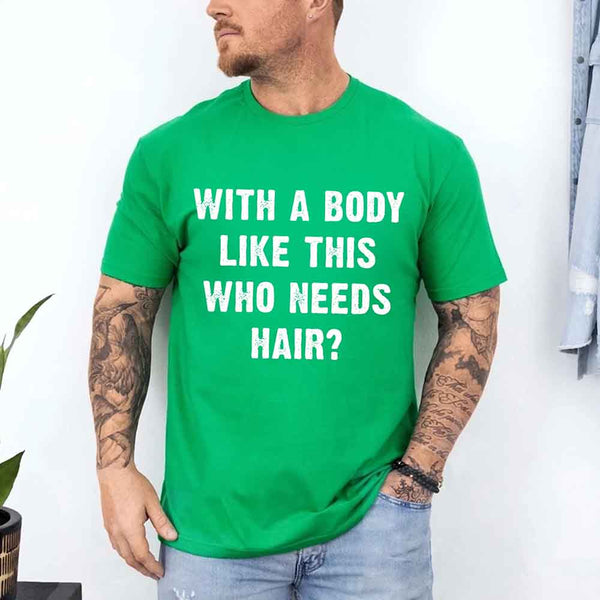 May include a unisex T-shirt with the phrase With a Body Like This Who Needs Hair printed in a bold, humorous style.