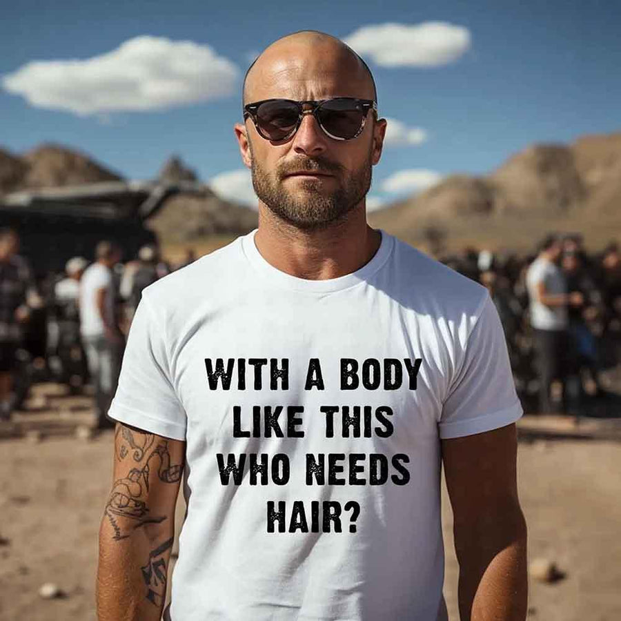 May include a unisex T-shirt with the phrase With a Body Like This Who Needs Hair printed in a bold, humorous style.