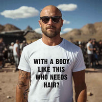 May include a unisex T-shirt with the phrase With a Body Like This Who Needs Hair printed in a bold, humorous style.