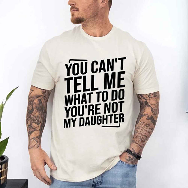 May include a unisex T-shirt with the phrase You Can’t Tell Me What To Do You’re Not My Daughter printed in a clear, humorous style.