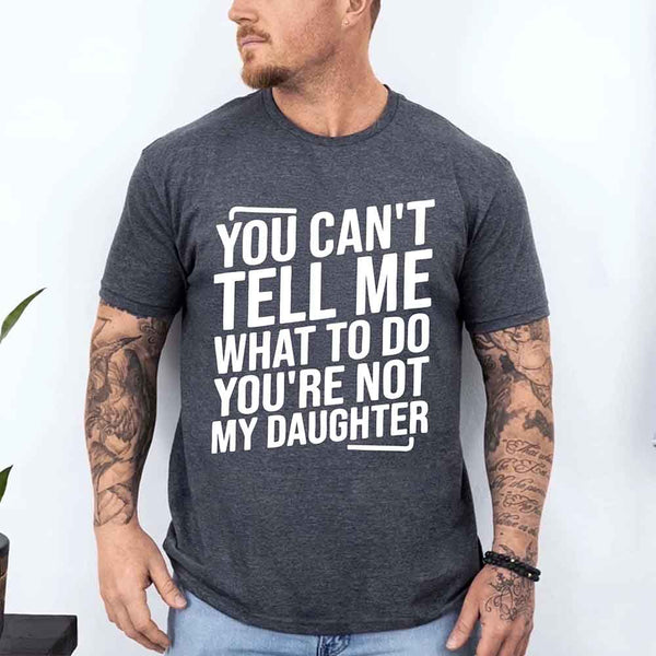 You Can’t Tell Me What To Do You’re Not My Daughter T-Shirt