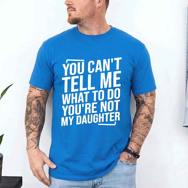 May include a unisex T-shirt with the phrase You Can’t Tell Me What To Do You’re Not My Daughter printed in a clear, humorous style.