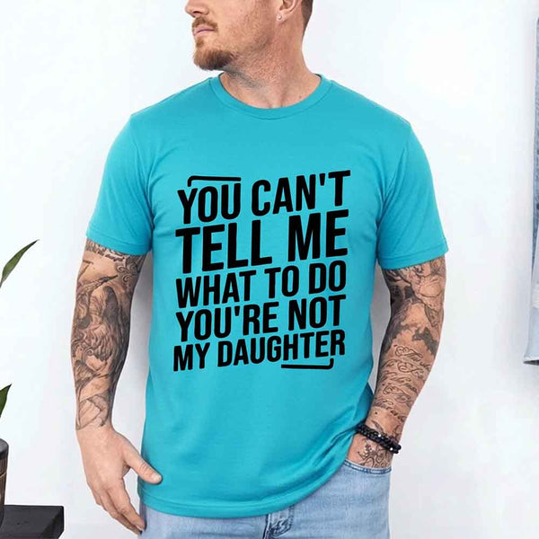 You Can’t Tell Me What To Do You’re Not My Daughter T-Shirt