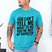 You Can’t Tell Me What To Do You’re Not My Daughter T-Shirt