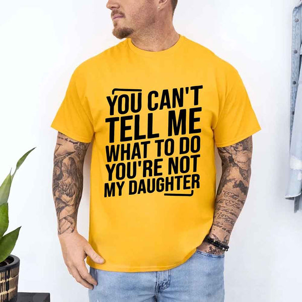 May include a unisex T-shirt with the phrase You Can’t Tell Me What To Do You’re Not My Daughter printed in a clear, humorous style.