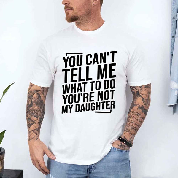 May include a unisex T-shirt with the phrase You Can’t Tell Me What To Do You’re Not My Daughter printed in a clear, humorous style.