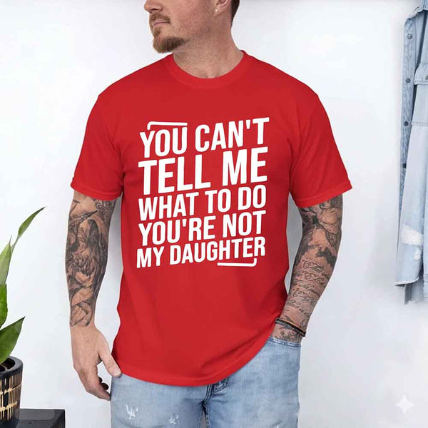 May include a unisex T-shirt with the phrase You Can’t Tell Me What To Do You’re Not My Daughter printed in a clear, humorous style.
