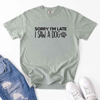 May include a Sorry I'm Late I Saw a Dog Comfort Colors T-Shirt featuring a funny dog lover statement design.