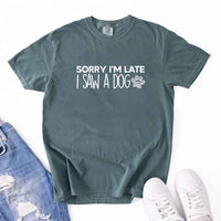 May include a Sorry I'm Late I Saw a Dog Comfort Colors T-Shirt featuring a funny dog lover statement design.
