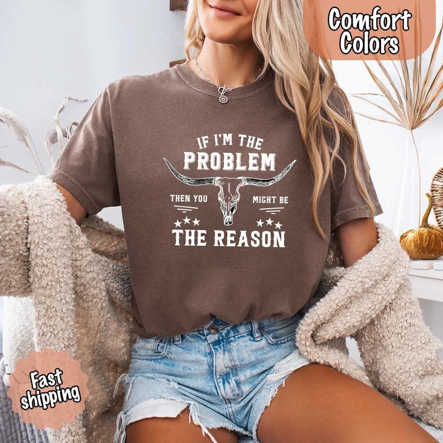 May include a Comfort Colors unisex Western shirt with “If I’m The Problem Then You Might Be The Reason” text, styled with vintage country flair.