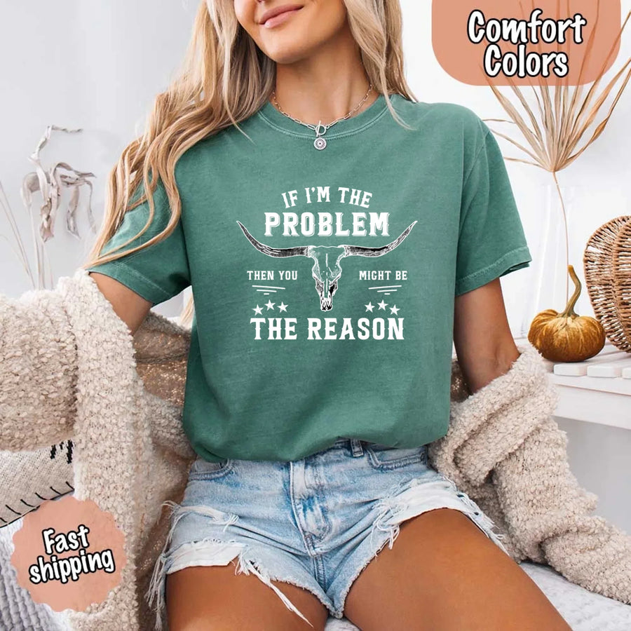 May include a Comfort Colors unisex Western shirt with “If I’m The Problem Then You Might Be The Reason” text, styled with vintage country flair.