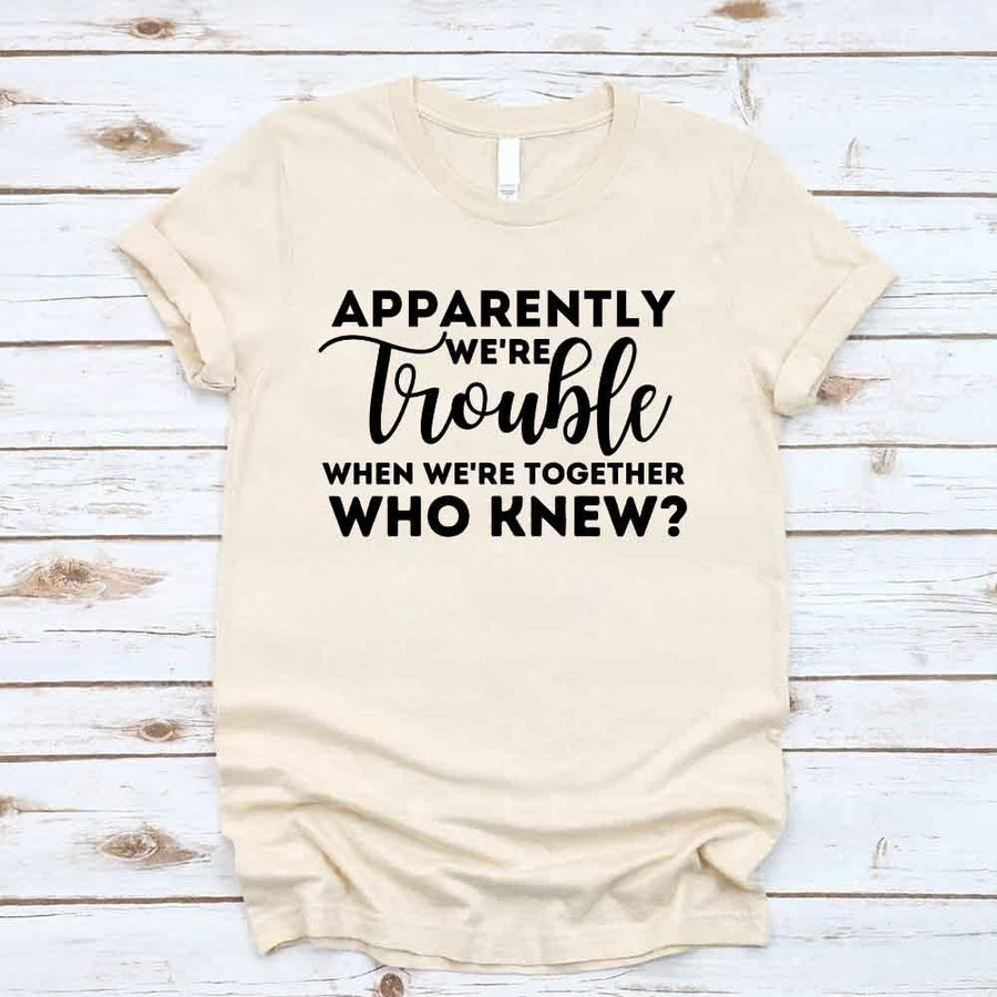 May include matching bachelorette party t-shirts with Apparently We’re Trouble When We’re Together text.