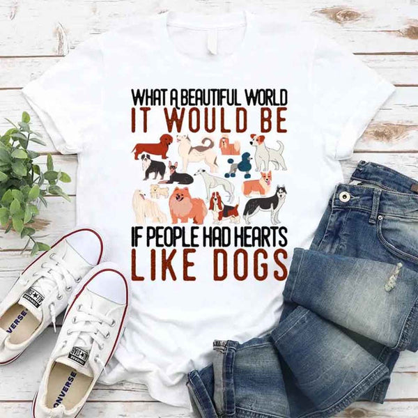 white tshirt with a design on it saying What a Beautiful World It Would Be If People Had Heart Like dogs