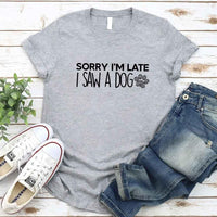 Sorry I'm Late I Saw a Dog T-shirt for Dog Lover