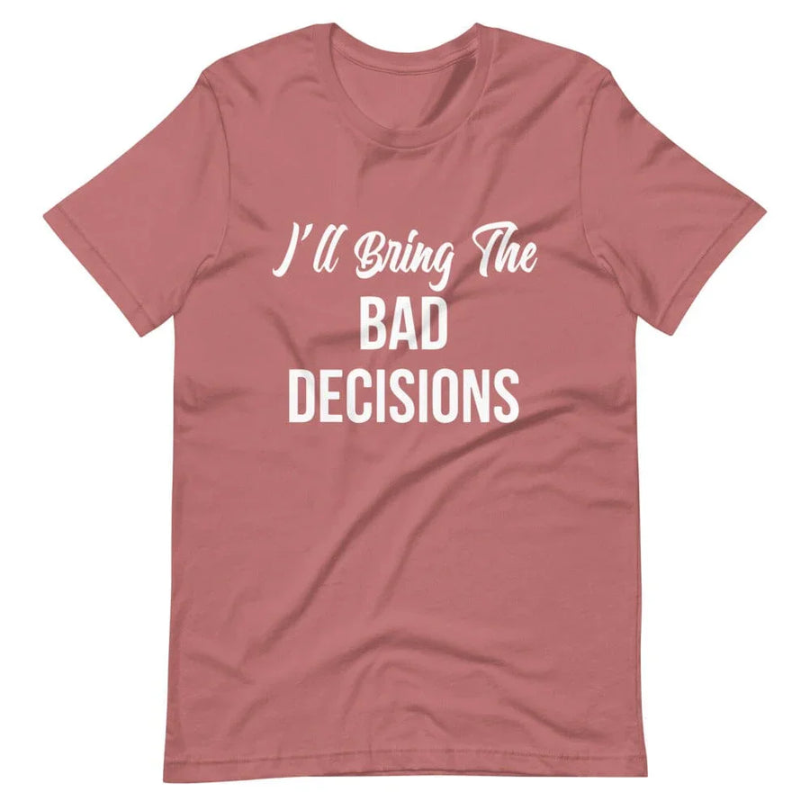 I'll Bring the Bad Decisions Tee