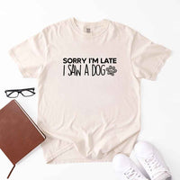 May include a Sorry I'm Late I Saw a Dog Comfort Colors T-Shirt featuring a funny dog lover statement design.