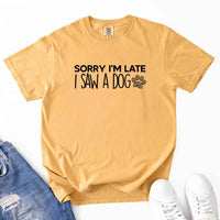 May include a Sorry I'm Late I Saw a Dog Comfort Colors T-Shirt featuring a funny dog lover statement design.