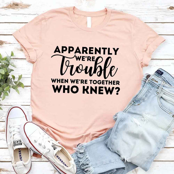 May include matching bachelorette party t-shirts with Apparently We’re Trouble When We’re Together text.