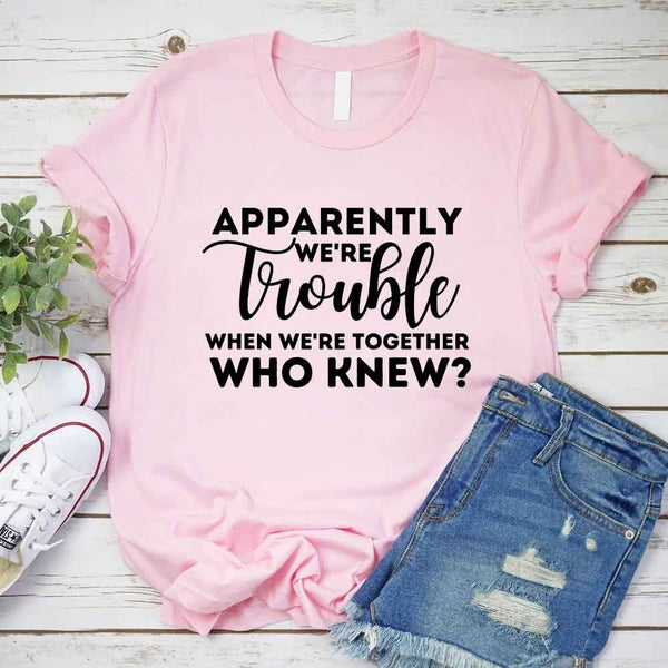 May include matching bachelorette party t-shirts with Apparently We’re Trouble When We’re Together text.