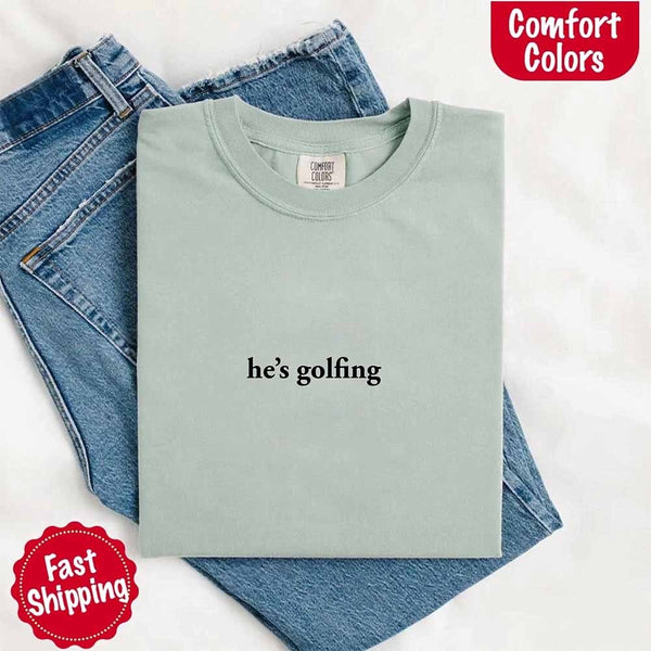 He’s Golfing Comfort Colors Shirt – Funny Girlfriend or Wife Tee