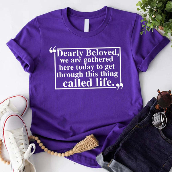 Dearly Beloved Tee - Get Through This Thing Called Life T-Shirt