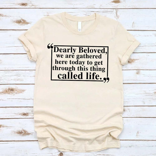 Dearly Beloved Tee - Get Through This Thing Called Life T-Shirt