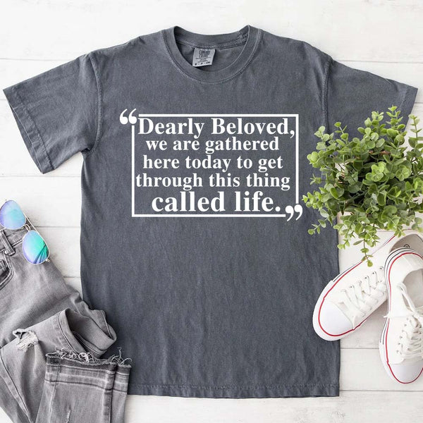 Dearly Beloved Tee - Get Through This Thing Called Life T-Shirt
