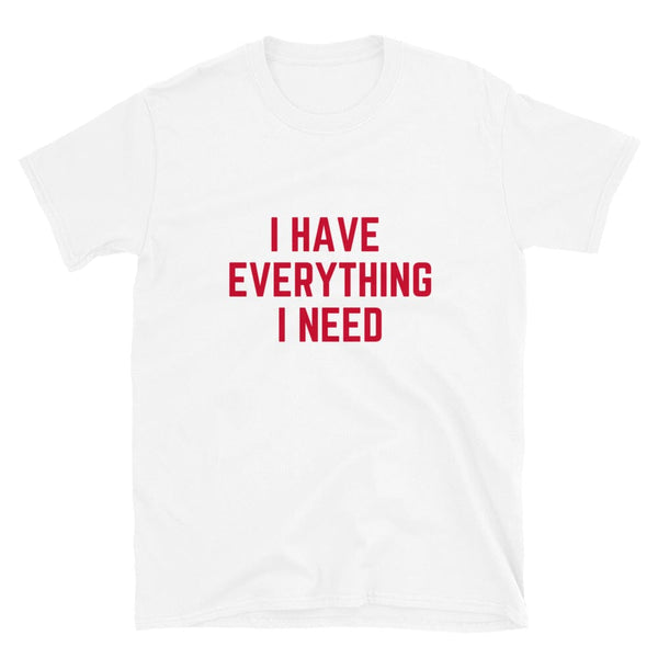 I Have Everything I Need Tee