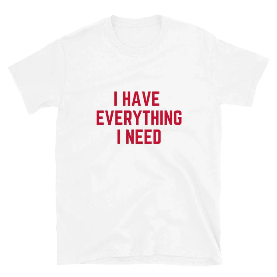 I Have Everything I Need Tee