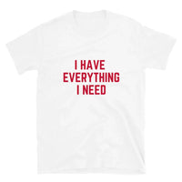 I Have Everything I Need Tee