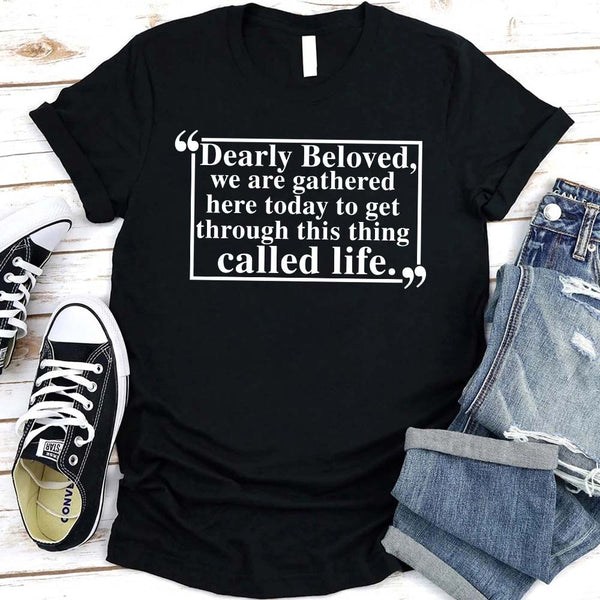 Dearly Beloved Tee - Get Through This Thing Called Life T-Shirt