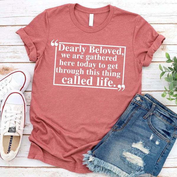 Dearly Beloved Tee - Get Through This Thing Called Life T-Shirt