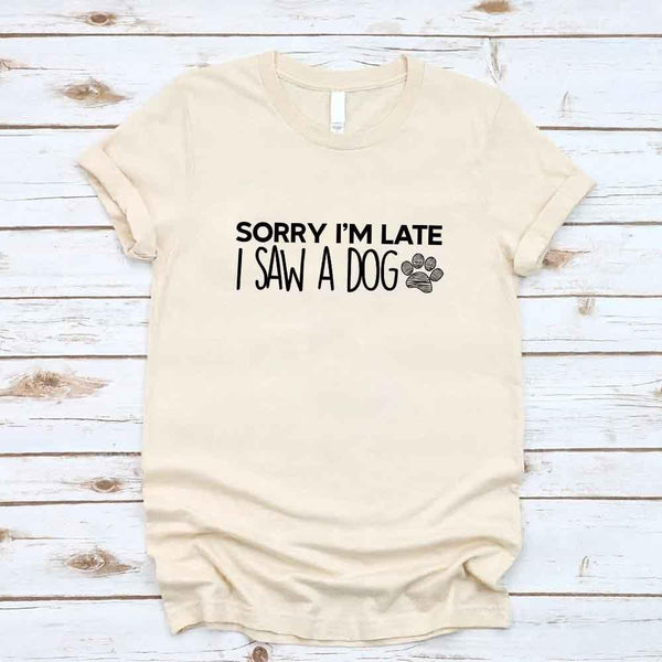 Sorry I'm Late I Saw a Dog T-shirt for Dog Lover